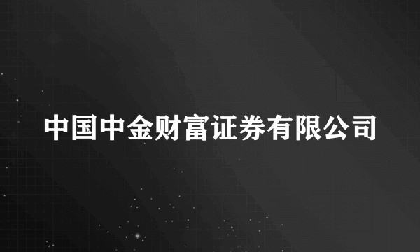 中国中金财富证券有限公司
