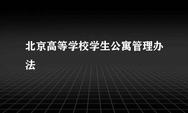 北京高等学校学生公寓管理办法
