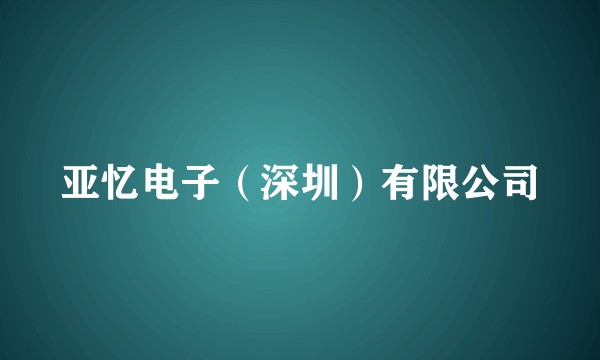 亚忆电子（深圳）有限公司