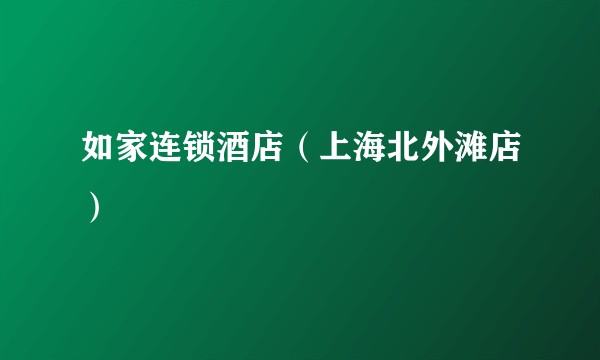 如家连锁酒店（上海北外滩店）