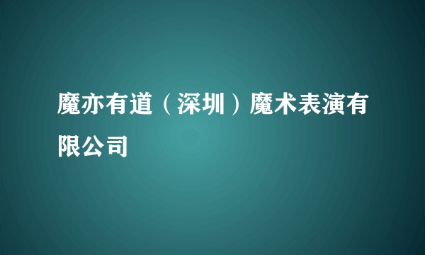魔亦有道（深圳）魔术表演有限公司