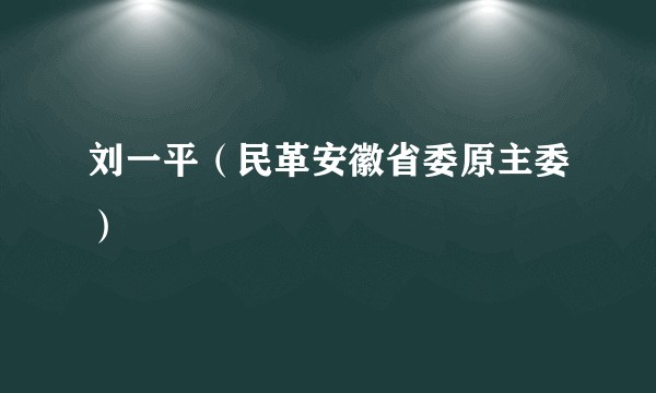 刘一平（民革安徽省委原主委）