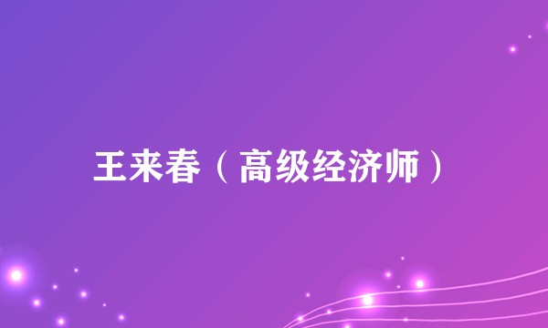 王来春（高级经济师）