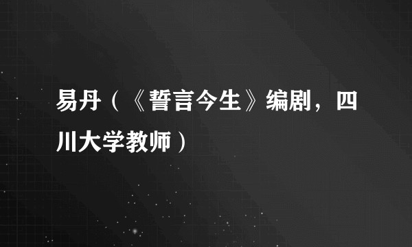 易丹（《誓言今生》编剧，四川大学教师）
