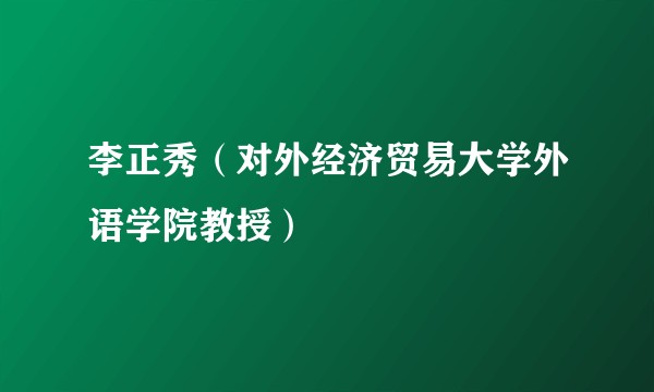 李正秀（对外经济贸易大学外语学院教授）
