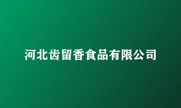 河北齿留香食品有限公司