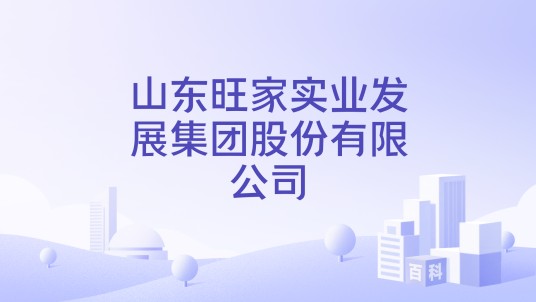 山东旺家实业发展集团股份有限公司