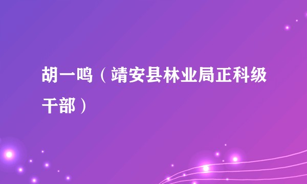 胡一鸣（靖安县林业局正科级干部）