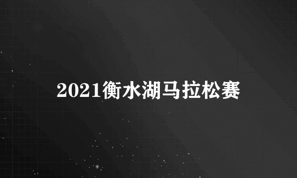 2021衡水湖马拉松赛