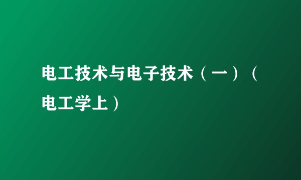 电工技术与电子技术（一）（电工学上）