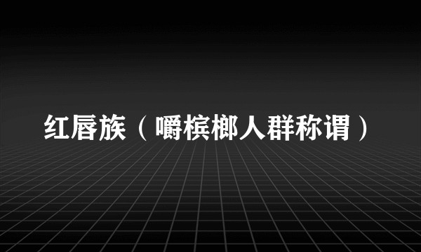 红唇族(嚼槟榔人群称谓)