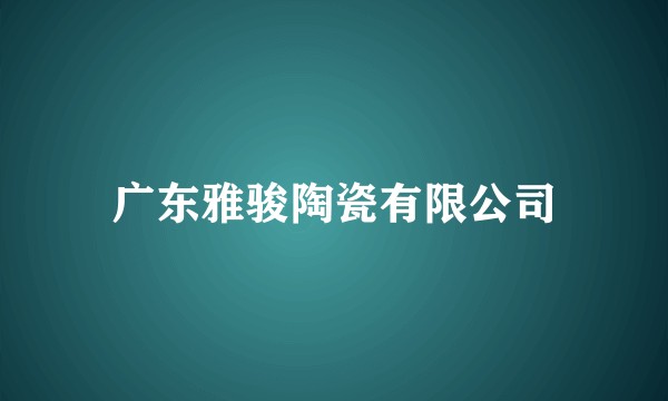 广东雅骏陶瓷有限公司
