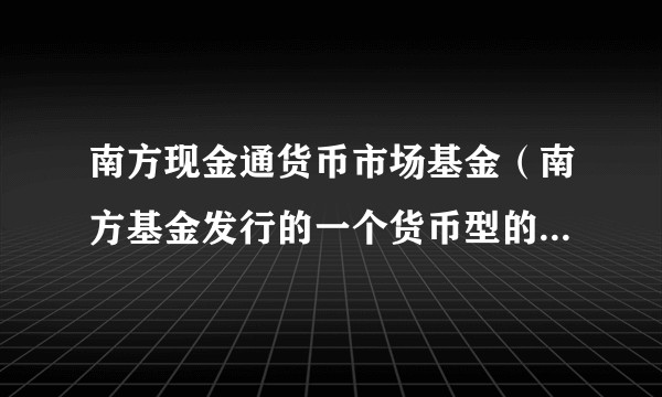 南方现金通货币市场基金（南方基金发行的一个货币型的基金理财产品）
