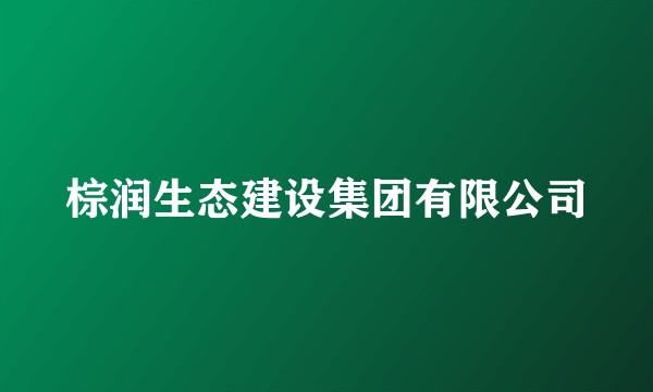 棕润生态建设集团有限公司