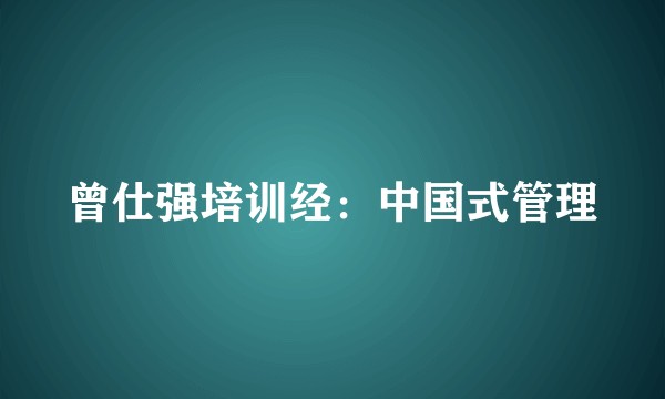曾仕强培训经：中国式管理