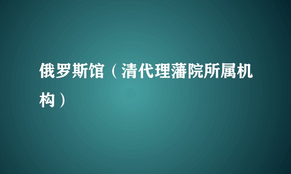 俄罗斯馆（清代理藩院所属机构）