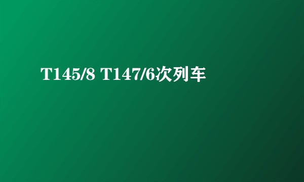T145/8 T147/6次列车
