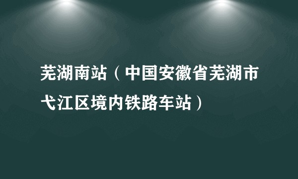 芜湖南站（中国安徽省芜湖市弋江区境内铁路车站）