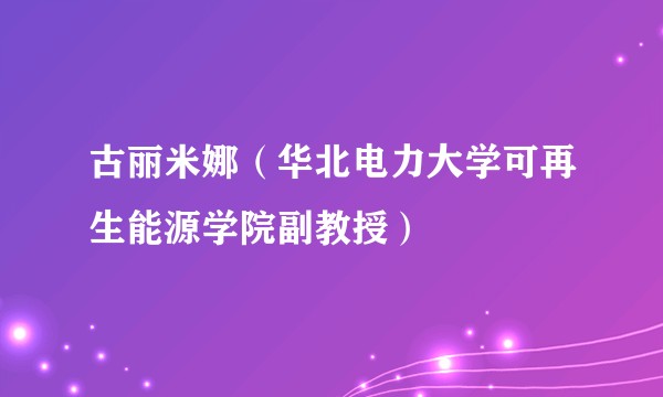 古丽米娜（华北电力大学可再生能源学院副教授）