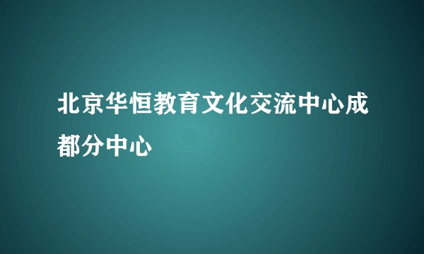 北京华恒教育文化交流中心成都分中心