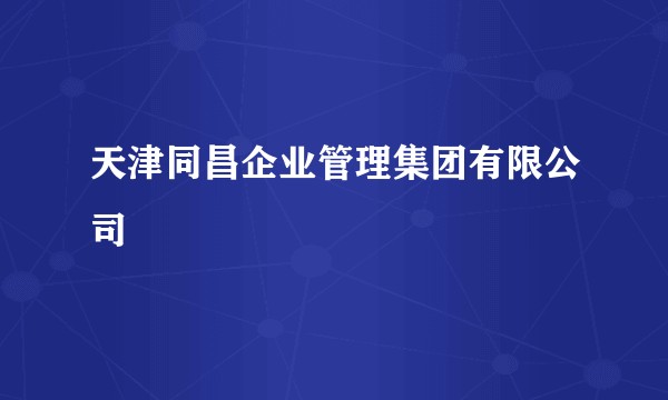 天津同昌企业管理集团有限公司