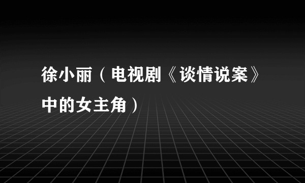 徐小丽(电视剧《谈情说案》中的女主角)