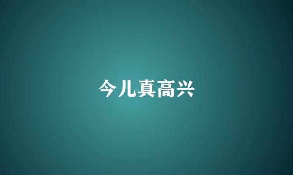 今儿真高兴