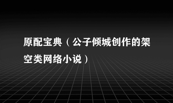 原配宝典（公子倾城创作的架空类网络小说）