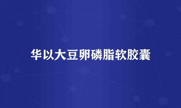 华以大豆卵磷脂软胶囊