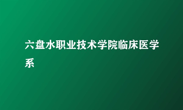六盘水职业技术学院临床医学系