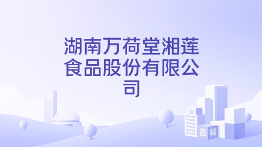 湖南万荷堂湘莲食品股份有限公司
