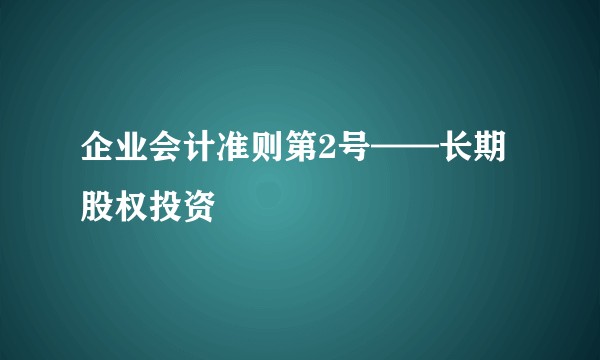 企业会计准则第2号——长期股权投资