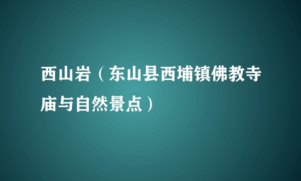 西山岩（东山县西埔镇佛教寺庙与自然景点）