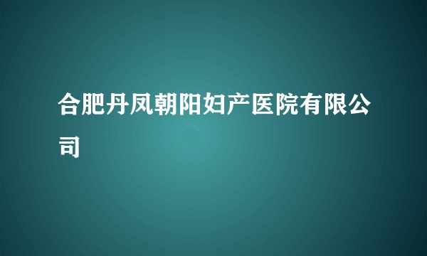 合肥丹凤朝阳妇产医院有限公司