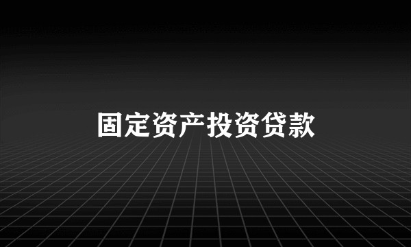 固定资产投资贷款