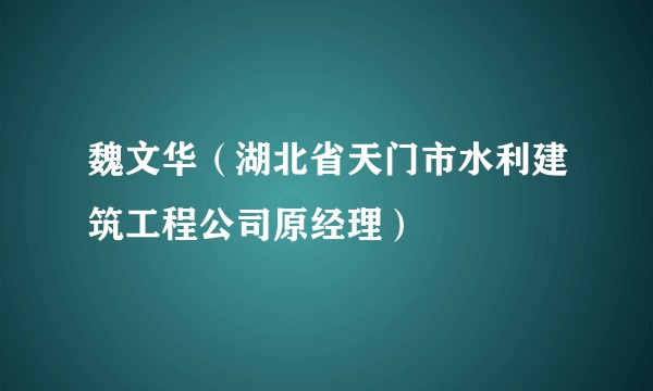 魏文华（湖北省天门市水利建筑工程公司原经理）