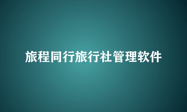 旅程同行旅行社管理软件
