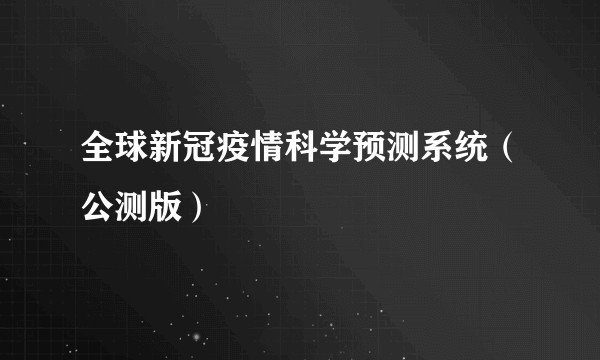 全球新冠疫情科学预测系统（公测版）