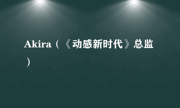 Akira（《动感新时代》总监）
