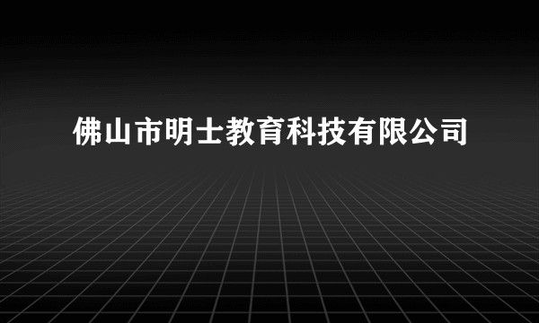 佛山市明士教育科技有限公司