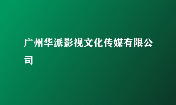 广州华派影视文化传媒有限公司