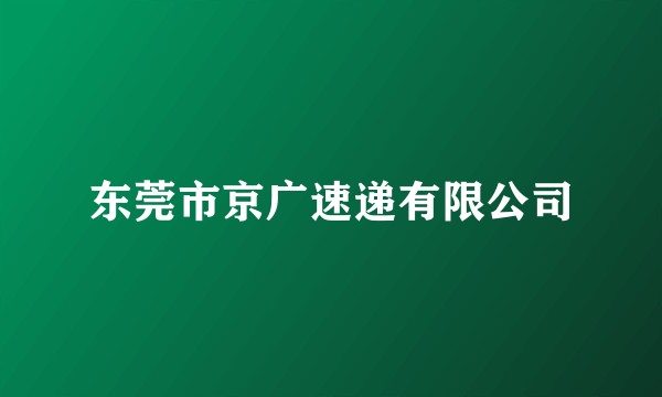 东莞市京广速递有限公司