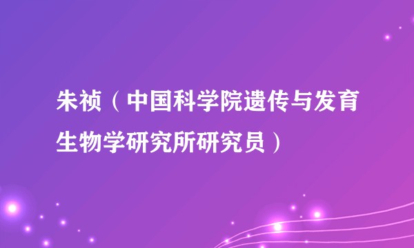 朱祯（中国科学院遗传与发育生物学研究所研究员）