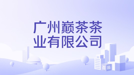 广州巅茶茶业有限公司