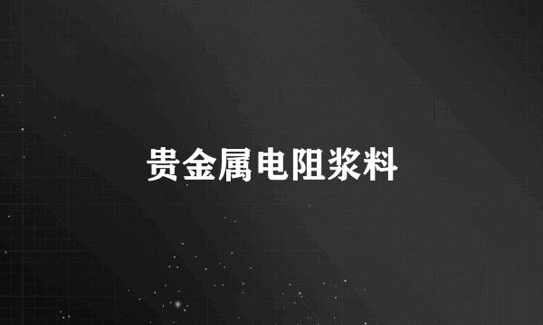 贵金属电阻浆料