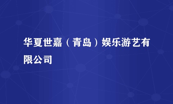 华夏世嘉（青岛）娱乐游艺有限公司