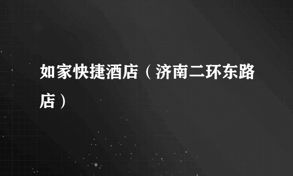 如家快捷酒店（济南二环东路店）