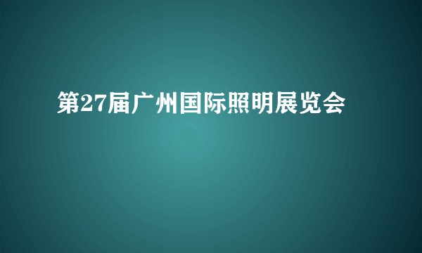 第27届广州国际照明展览会