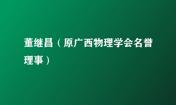 董继昌（原广西物理学会名誉理事）