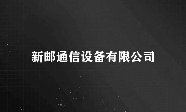 新邮通信设备有限公司